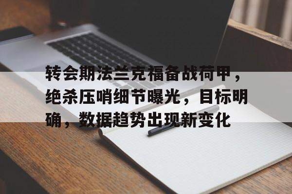 包含转会期法兰克福备战荷甲，绝杀压哨细节曝光，目标明确，数据趋势出现新变化的词条