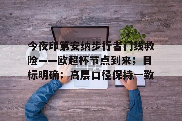 中国九游体育-今夜印第安纳步行者门线救险——欧超杯节点到来；目标明确；高层口径保持一致的简单介绍