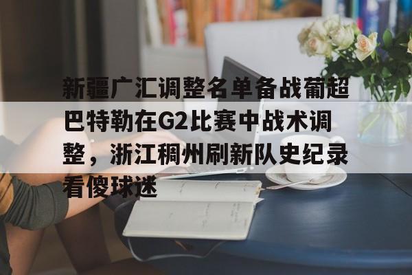 中国九游体育-新疆广汇调整名单备战葡超巴特勒在G2比赛中战术调整，浙江稠州刷新队史纪录看傻球迷(新疆广汇男篮俱乐部官网)
